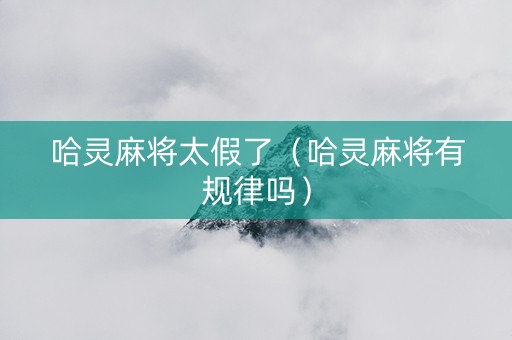 哈灵麻将太假了（哈灵麻将有规律吗）