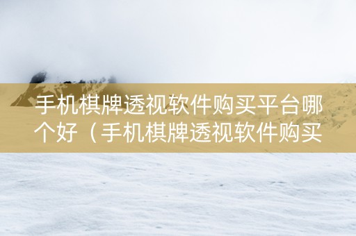 手机棋牌透视软件购买平台哪个好（手机棋牌透视软件购买平台哪个好用）