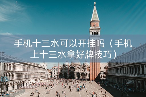 手机十三水可以开挂吗（手机上十三水拿好牌技巧）
