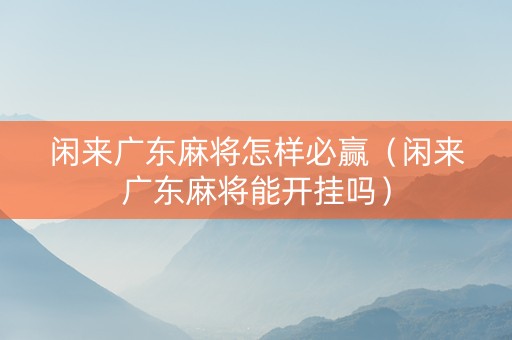 闲来广东麻将怎样必赢（闲来广东麻将能开挂吗）