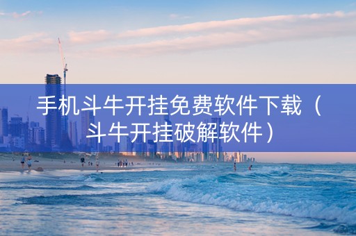 手机斗牛开挂免费软件下载（斗牛开挂破解软件）