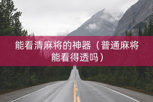 能看清麻将的神器（普通麻将能看得透吗）