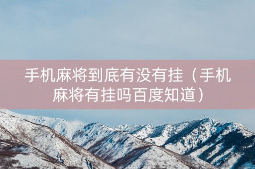手机麻将到底有没有挂（手机麻将有挂吗百度知道）