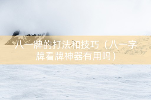 八一牌的打法和技巧（八一字牌看牌神器有用吗）