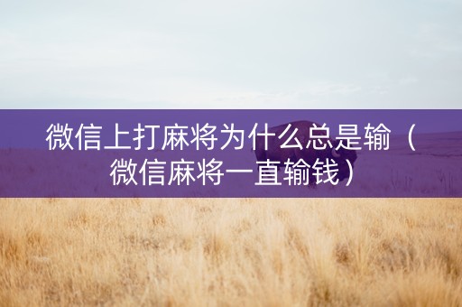 微信上打麻将为什么总是输（微信麻将一直输钱）