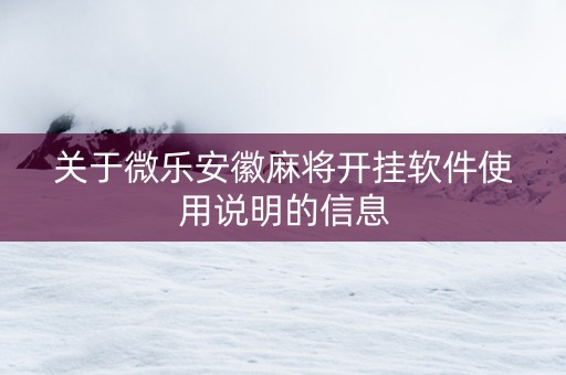 关于微乐安徽麻将开挂软件使用说明的信息