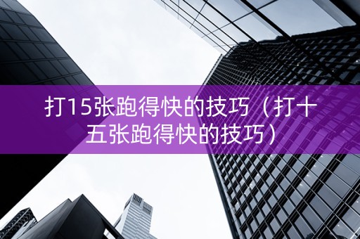 打15张跑得快的技巧（打十五张跑得快的技巧）