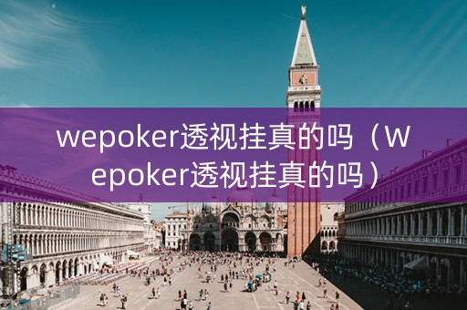wepoker透视挂真的吗（Wepoker透视挂真的吗）