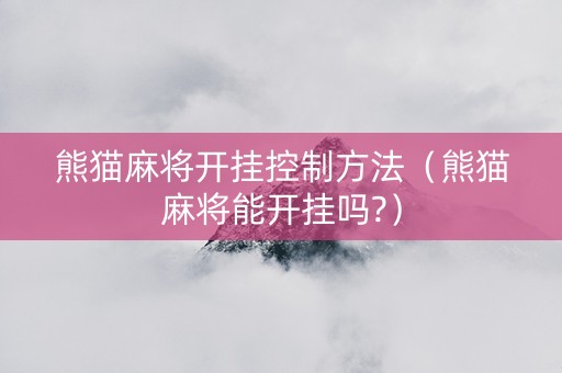 熊猫麻将开挂控制方法（熊猫麻将能开挂吗?）
