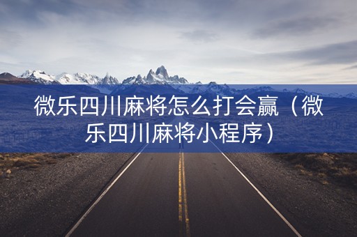 微乐四川麻将怎么打会赢（微乐四川麻将小程序）