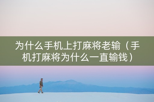 为什么手机上打麻将老输（手机打麻将为什么一直输钱）
