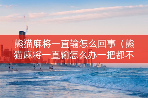 熊猫麻将一直输怎么回事（熊猫麻将一直输怎么办一把都不赢）