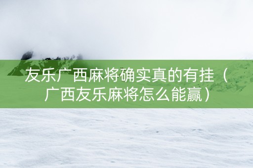 友乐广西麻将确实真的有挂（广西友乐麻将怎么能赢）
