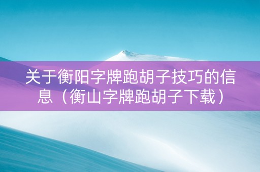 关于衡阳字牌跑胡子技巧的信息（衡山字牌跑胡子下载）