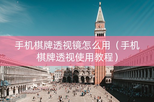 手机棋牌透视镜怎么用（手机棋牌透视使用教程）