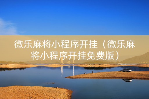 微乐麻将小程序开挂（微乐麻将小程序开挂免费版）
