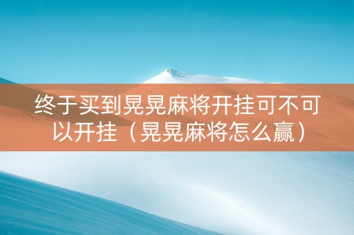 终于买到晃晃麻将开挂可不可以开挂（晃晃麻将怎么赢）