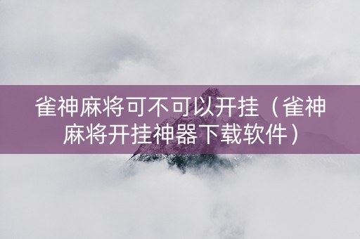 雀神麻将可不可以开挂（雀神麻将开挂神器下载软件）