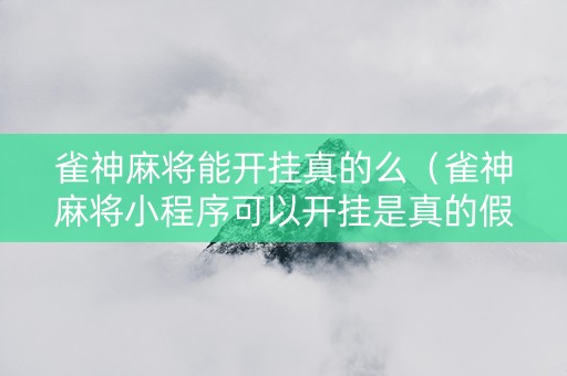 雀神麻将能开挂真的么（雀神麻将小程序可以开挂是真的假的）