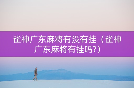 雀神广东麻将有没有挂（雀神广东麻将有挂吗?）