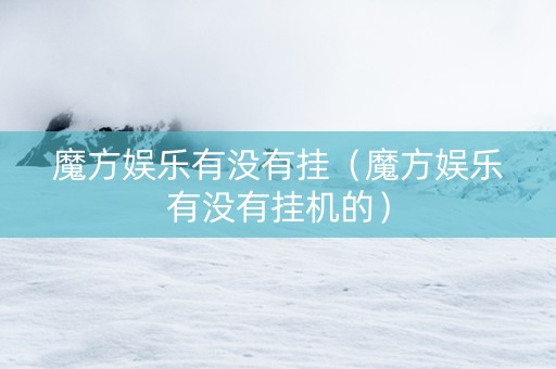 魔方娱乐有没有挂（魔方娱乐有没有挂机的）