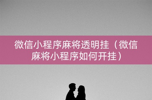 微信小程序麻将透明挂（微信麻将小程序如何开挂）