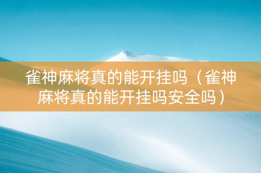 雀神麻将真的能开挂吗（雀神麻将真的能开挂吗安全吗）