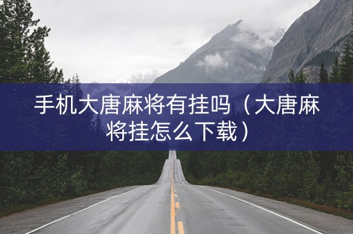 手机大唐麻将有挂吗（大唐麻将挂怎么下载）