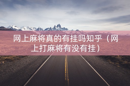 网上麻将真的有挂吗知乎（网上打麻将有没有挂）