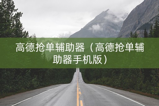 高德抢单辅助器（高德抢单辅助器手机版）