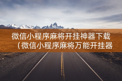 微信小程序麻将开挂神器下载（微信小程序麻将万能开挂器）