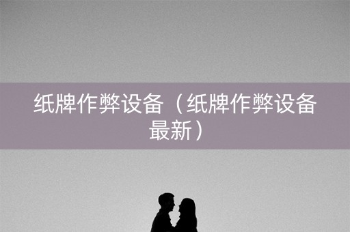 纸牌作弊设备（纸牌作弊设备最新）