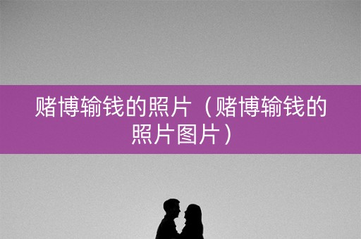 赌博输钱的照片（赌博输钱的照片图片）