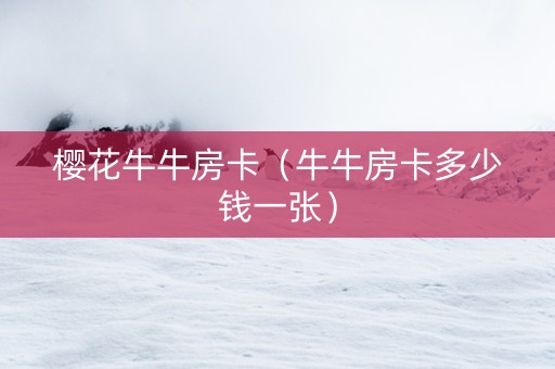 樱花牛牛房卡（牛牛房卡多少钱一张）