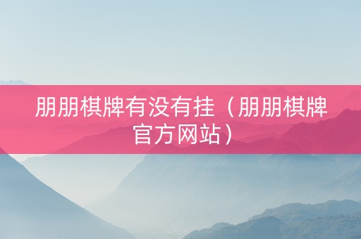 朋朋棋牌有没有挂（朋朋棋牌官方网站）