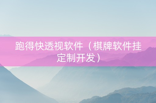跑得快透视软件（棋牌软件挂定制开发）
