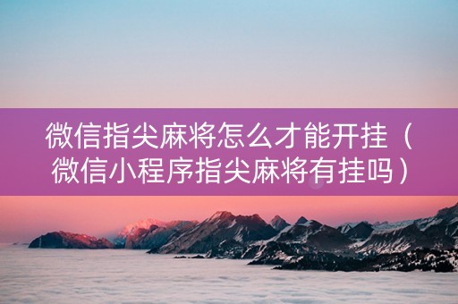 微信指尖麻将怎么才能开挂（微信小程序指尖麻将有挂吗）