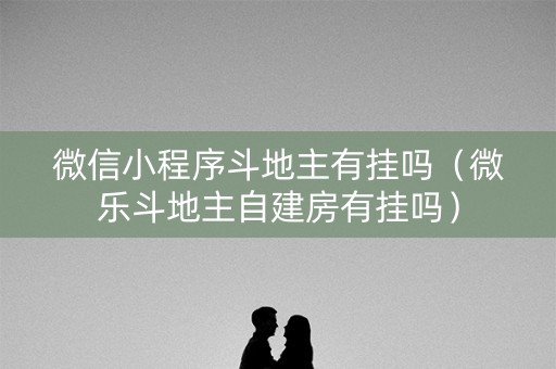 微信小程序斗地主有挂吗（微乐斗地主自建房有挂吗）
