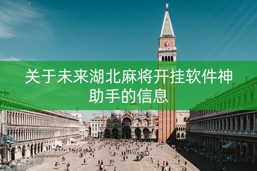 关于未来湖北麻将开挂软件神助手的信息