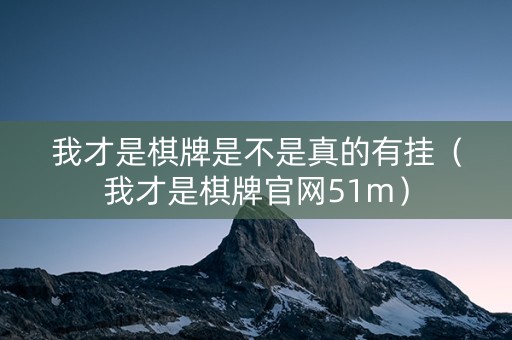 我才是棋牌是不是真的有挂（我才是棋牌官网51m）