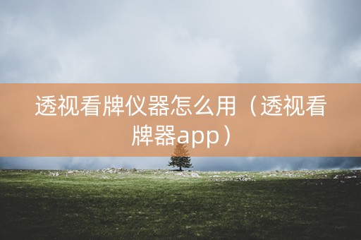 透视看牌仪器怎么用（透视看牌器app）