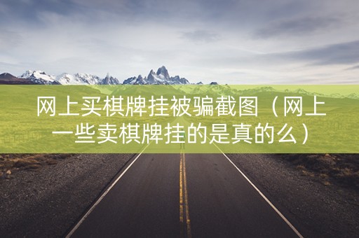 网上买棋牌挂被骗截图（网上一些卖棋牌挂的是真的么）