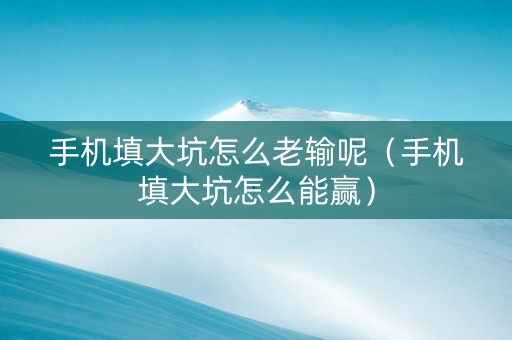 手机填大坑怎么老输呢（手机填大坑怎么能赢）