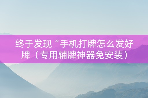 终于发现“手机打牌怎么发好牌（专用辅牌神器免安装）