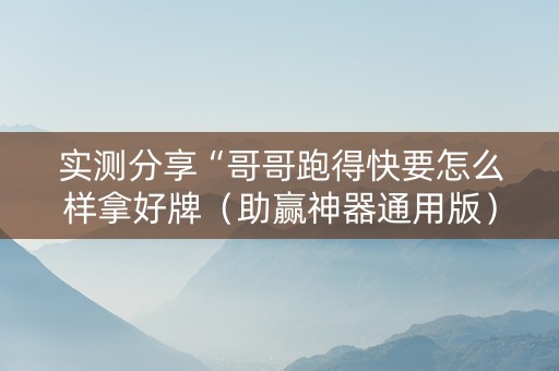 实测分享“哥哥跑得快要怎么样拿好牌（助赢神器通用版）