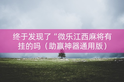 终于发现了“微乐江西麻将有挂的吗（助赢神器通用版）