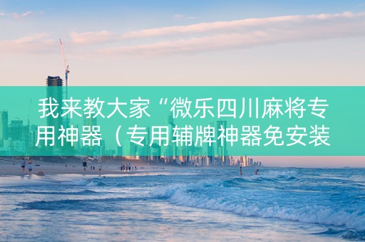 我来教大家“微乐四川麻将专用神器（专用辅牌神器免安装）