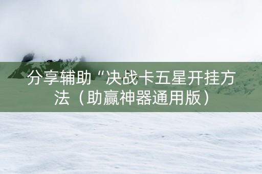 分享辅助“决战卡五星开挂方法（助赢神器通用版）