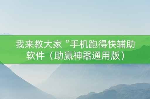 我来教大家“手机跑得快辅助软件（助赢神器通用版）