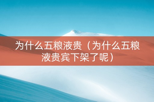 为什么五粮液贵（为什么五粮液贵宾下架了呢）
